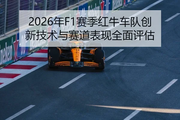 2026年F1赛季红牛车队创新技术与赛道表现全面评估