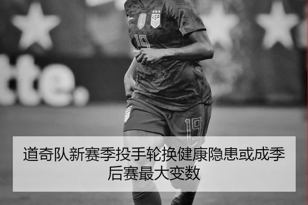 道奇队新赛季投手轮换健康隐患或成季后赛最大变数