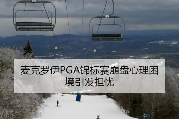 麦克罗伊PGA锦标赛崩盘心理困境引发担忧