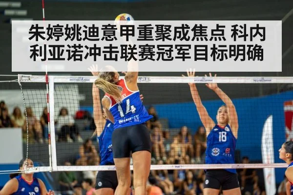朱婷姚迪意甲重聚成焦点 科内利亚诺冲击联赛冠军目标明确