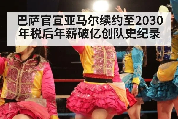 巴萨官宣亚马尔续约至2030年税后年薪破亿创队史纪录